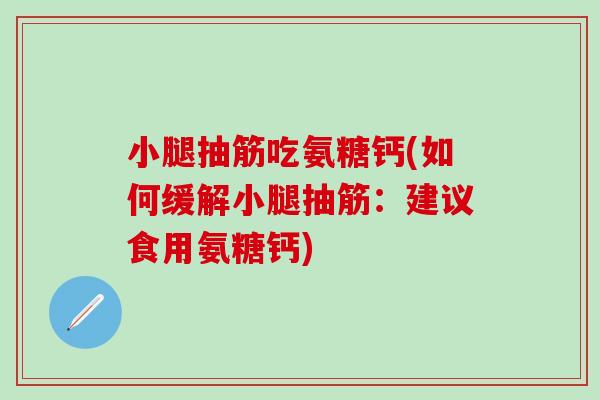 小腿抽筋吃氨糖钙(如何缓解小腿抽筋:建议食用氨糖钙)-第1张图片-氨糖科普网 小腿抽筋吃氨糖钙(如何缓解小腿抽筋:建议食用氨糖钙)-第1张图片-氨糖科普网