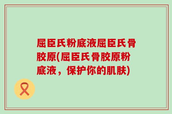屈臣氏粉底液屈臣氏骨胶原(屈臣氏骨胶原粉底液,保护你的肌肤)-第1张图片-氨糖科普网 屈臣氏粉底液屈臣氏骨胶原(屈臣氏骨胶原粉底液,保护你的肌肤)-第1张图片-氨糖科普网