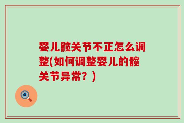 婴儿髋关节不正怎么调整(如何调整婴儿的髋关节异常?)-第1张图片-氨糖科普网 婴儿髋关节不正怎么调整(如何调整婴儿的髋关节异常?)-第1张图片-氨糖科普网