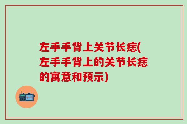 左手手背上关节长痣(左手手背上的关节长痣的寓意和预示)-第1张图片-氨糖科普网