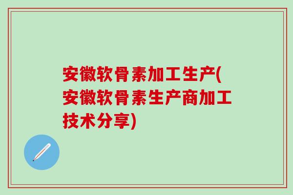 安徽软骨素加工生产(安徽软骨素生产商加工技术分享)-第1张图片-氨糖科普网 安徽软骨素加工生产(安徽软骨素生产商加工技术分享)-第1张图片-氨糖科普网
