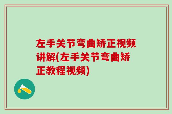 左手关节弯曲矫正视频讲解(左手关节弯曲矫正教程视频)-第1张图片-氨糖科普网 左手关节弯曲矫正视频讲解(左手关节弯曲矫正教程视频)-第1张图片-氨糖科普网