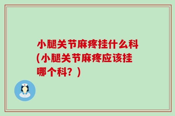 小腿关节麻疼挂什么科(小腿关节麻疼应该挂哪个科?)-第1张图片-氨糖科普网 小腿关节麻疼挂什么科(小腿关节麻疼应该挂哪个科?)-第1张图片-氨糖科普网
