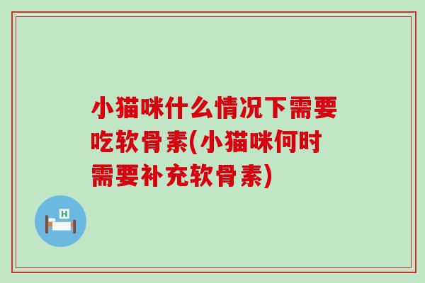 小猫咪什么情况下需要吃软骨素(小猫咪何时需要补充软骨素)-第1张图片-氨糖科普网