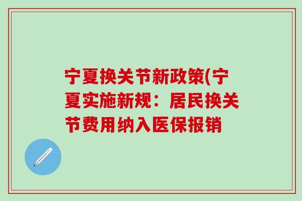 宁夏换关节新政策(宁夏实施新规:居民换关节费用纳入医保报销-第1张图片-氨糖科普网 宁夏换关节新政策(宁夏实施新规:居民换关节费用纳入医保报销-第1张图片-氨糖科普网