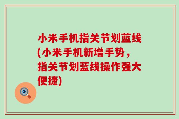 小米手机指关节划蓝线(小米手机新增手势,指关节划蓝线操作强大便捷)-第1张图片-氨糖科普网 小米手机指关节划蓝线(小米手机新增手势,指关节划蓝线操作强大便捷)-第1张图片-氨糖科普网