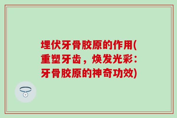 埋伏牙骨胶原的作用(重塑牙齿,焕发光彩:牙骨胶原的神奇功效)-第1张图片-氨糖科普网 埋伏牙骨胶原的作用(重塑牙齿,焕发光彩:牙骨胶原的神奇功效)-第1张图片-氨糖科普网