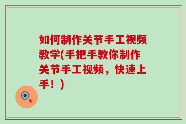 如何制作关节手工视频教学(手把手教你制作关节手工视频,快速上手!)-第1张图片-氨糖科普网 如何制作关节手工视频教学(手把手教你制作关节手工视频,快速上手!)-第1张图片-氨糖科普网