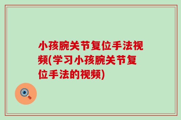 小孩腕关节复位手法视频(学习小孩腕关节复位手法的视频)-第1张图片-氨糖科普网 小孩腕关节复位手法视频(学习小孩腕关节复位手法的视频)-第1张图片-氨糖科普网