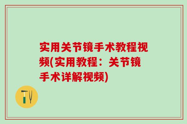 实用关节镜手术教程视频(实用教程：关节镜手术详解视频)-第1张图片-氨糖科普网