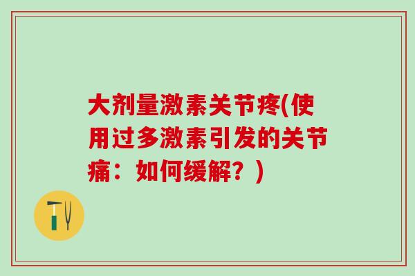 大剂量激素关节疼(使用过多激素引发的关节痛:如何缓解?)-第1张图片-氨糖科普网 大剂量激素关节疼(使用过多激素引发的关节痛:如何缓解?)-第1张图片-氨糖科普网