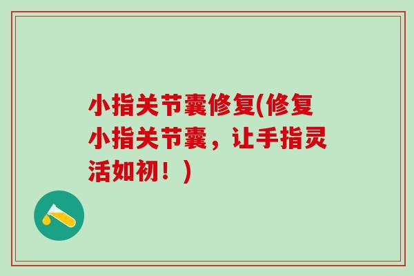 小指关节囊修复(修复小指关节囊，让手指灵活如初！)-第1张图片-氨糖科普网