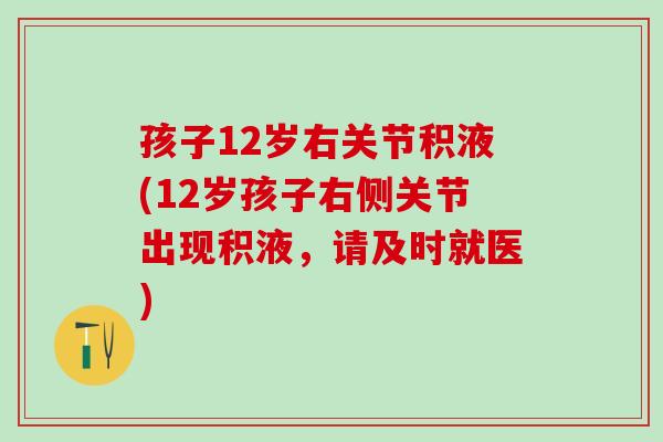 孩子12岁右关节积液(12岁孩子右侧关节出现积液,请及时就医)-第1张图片-氨糖科普网 孩子12岁右关节积液(12岁孩子右侧关节出现积液,请及时就医)-第1张图片-氨糖科普网