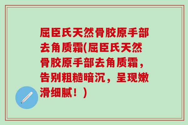 屈臣氏天然骨胶原手部去角质霜(屈臣氏天然骨胶原手部去角质霜,告别粗糙暗沉,呈现嫩滑细腻!)-第1张图片-氨糖科普网 屈臣氏天然骨胶原手部去角质霜(屈臣氏天然骨胶原手部去角质霜,告别粗糙暗沉,呈现嫩滑细腻!)-第1张图片-氨糖科普网