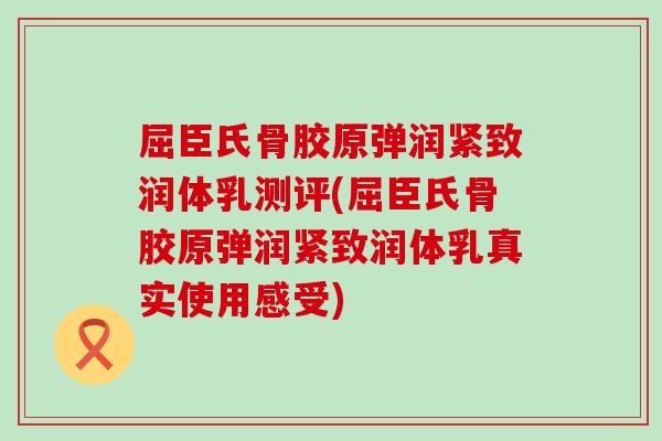 屈臣氏骨胶原弹润紧致润体乳测评(屈臣氏骨胶原弹润紧致润体乳真实使用感受)-第1张图片-氨糖科普网
