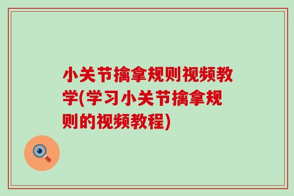 小关节擒拿规则视频教学(学习小关节擒拿规则的视频教程)-第1张图片-氨糖科普网