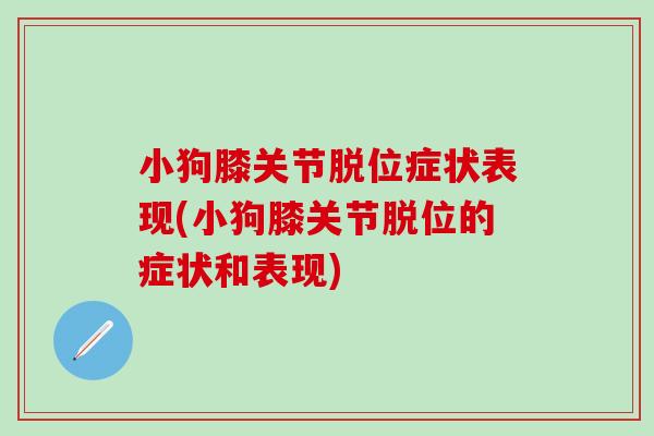 小狗膝关节脱位症状表现(小狗膝关节脱位的症状和表现)-第1张图片-氨糖科普网 小狗膝关节脱位症状表现(小狗膝关节脱位的症状和表现)-第1张图片-氨糖科普网