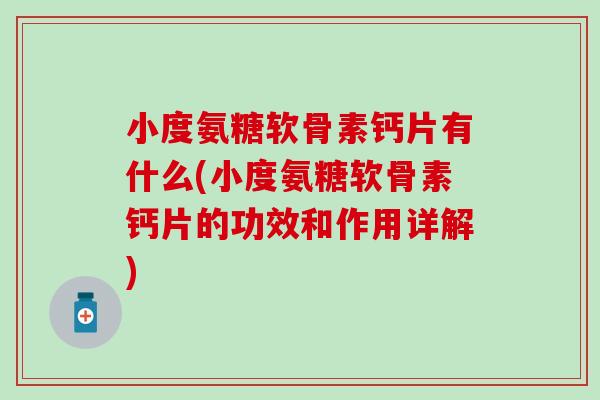 小度氨糖软骨素钙片有什么(小度氨糖软骨素钙片的功效和作用详解)-第1张图片-氨糖科普网 小度氨糖软骨素钙片有什么(小度氨糖软骨素钙片的功效和作用详解)-第1张图片-氨糖科普网
