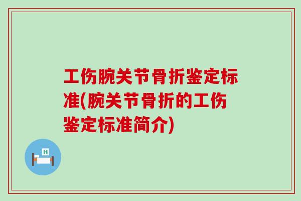 工伤腕关节骨折鉴定标准(腕关节骨折的工伤鉴定标准简介)-第1张图片-氨糖科普网 工伤腕关节骨折鉴定标准(腕关节骨折的工伤鉴定标准简介)-第1张图片-氨糖科普网