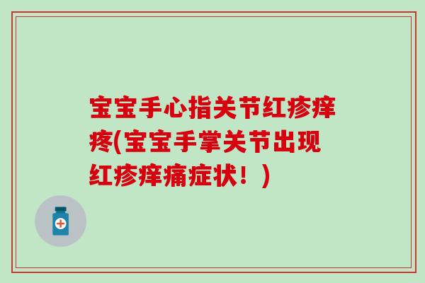 宝宝手心指关节红疹痒疼(宝宝手掌关节出现红疹痒痛症状!)-第1张图片-氨糖科普网 宝宝手心指关节红疹痒疼(宝宝手掌关节出现红疹痒痛症状!)-第1张图片-氨糖科普网