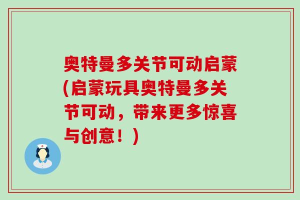 奥特曼多关节可动启蒙(启蒙玩具奥特曼多关节可动,带来更多惊喜与创意!)-第1张图片-氨糖科普网 奥特曼多关节可动启蒙(启蒙玩具奥特曼多关节可动,带来更多惊喜与创意!)-第1张图片-氨糖科普网