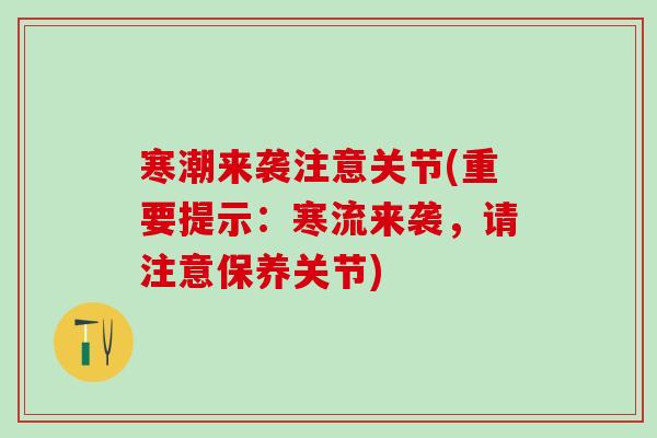 寒潮来袭注意关节(重要提示：寒流来袭，请注意保养关节)-第1张图片-氨糖科普网