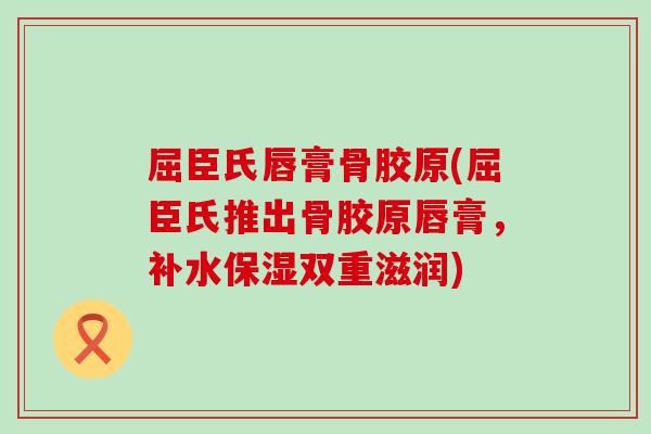 屈臣氏唇膏骨胶原(屈臣氏推出骨胶原唇膏,补水保湿双重滋润)-第1张图片-氨糖科普网 屈臣氏唇膏骨胶原(屈臣氏推出骨胶原唇膏,补水保湿双重滋润)-第1张图片-氨糖科普网