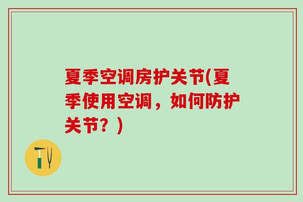 夏季空调房护关节(夏季使用空调,如何防护关节?)-第1张图片-氨糖科普网 夏季空调房护关节(夏季使用空调,如何防护关节?)-第1张图片-氨糖科普网