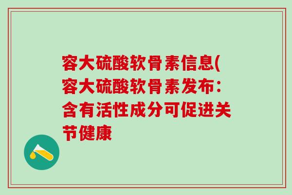 容大硫酸软骨素信息(容大硫酸软骨素发布:含有活性成分可促进关节健康-第1张图片-氨糖科普网 容大硫酸软骨素信息(容大硫酸软骨素发布:含有活性成分可促进关节健康-第1张图片-氨糖科普网
