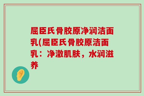 屈臣氏骨胶原净润洁面乳(屈臣氏骨胶原洁面乳:净澈肌肤,水润滋养-第1张图片-氨糖科普网 屈臣氏骨胶原净润洁面乳(屈臣氏骨胶原洁面乳:净澈肌肤,水润滋养-第1张图片-氨糖科普网