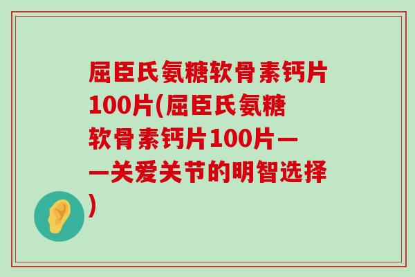 屈臣氏氨糖软骨素钙片100片(屈臣氏氨糖软骨素钙片100片——关爱关节的明智选择)-第1张图片-氨糖科普网 屈臣氏氨糖软骨素钙片100片(屈臣氏氨糖软骨素钙片100片——关爱关节的明智选择)-第1张图片-氨糖科普网