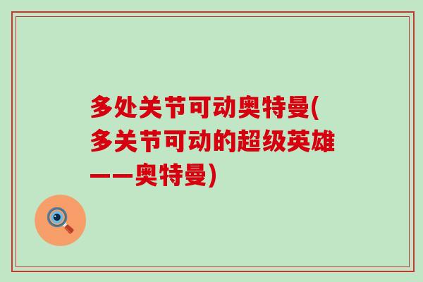 多处关节可动奥特曼(多关节可动的超级英雄——奥特曼)-第1张图片-氨糖科普网 多处关节可动奥特曼(多关节可动的超级英雄——奥特曼)-第1张图片-氨糖科普网