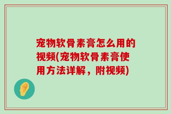 宠物软骨素膏怎么用的视频(宠物软骨素膏使用方法详解,附视频)-第1张图片-氨糖科普网 宠物软骨素膏怎么用的视频(宠物软骨素膏使用方法详解,附视频)-第1张图片-氨糖科普网