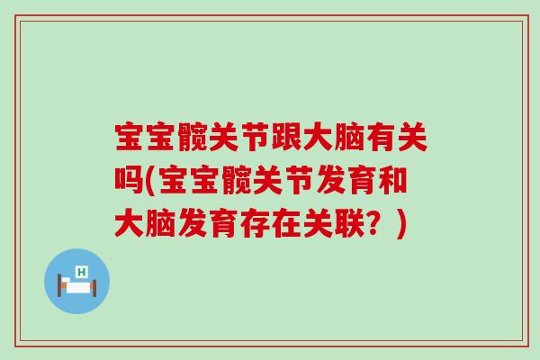 宝宝髋关节跟大脑有关吗(宝宝髋关节发育和大脑发育存在关联?)-第1张图片-氨糖科普网 宝宝髋关节跟大脑有关吗(宝宝髋关节发育和大脑发育存在关联?)-第1张图片-氨糖科普网