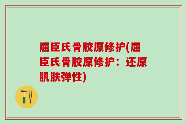 屈臣氏骨胶原修护(屈臣氏骨胶原修护:还原肌肤弹性)-第1张图片-氨糖科普网 屈臣氏骨胶原修护(屈臣氏骨胶原修护:还原肌肤弹性)-第1张图片-氨糖科普网