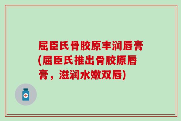 屈臣氏骨胶原丰润唇膏(屈臣氏推出骨胶原唇膏,滋润水嫩双唇)-第1张图片-氨糖科普网 屈臣氏骨胶原丰润唇膏(屈臣氏推出骨胶原唇膏,滋润水嫩双唇)-第1张图片-氨糖科普网