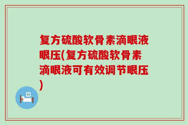 复方硫酸软骨素滴眼液眼压(复方硫酸软骨素滴眼液可有效调节眼压)-第1张图片-氨糖科普网 复方硫酸软骨素滴眼液眼压(复方硫酸软骨素滴眼液可有效调节眼压)-第1张图片-氨糖科普网