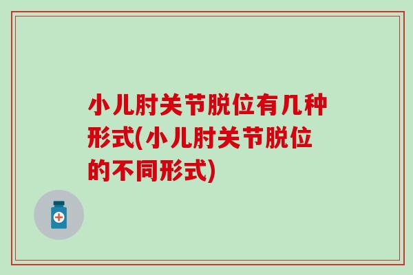 小儿肘关节脱位有几种形式(小儿肘关节脱位的不同形式)-第1张图片-氨糖科普网 小儿肘关节脱位有几种形式(小儿肘关节脱位的不同形式)-第1张图片-氨糖科普网