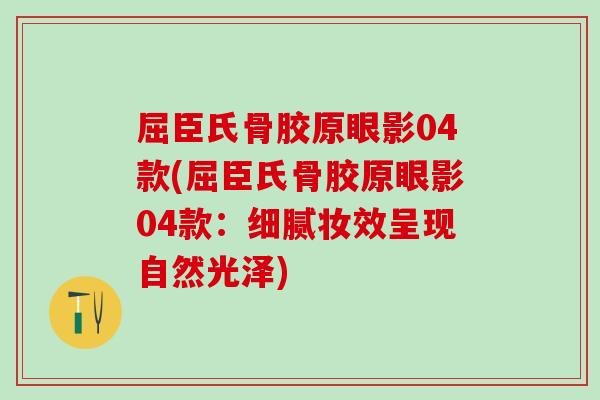 屈臣氏骨胶原眼影04款(屈臣氏骨胶原眼影04款:细腻妆效呈现自然光泽)-第1张图片-氨糖科普网 屈臣氏骨胶原眼影04款(屈臣氏骨胶原眼影04款:细腻妆效呈现自然光泽)-第1张图片-氨糖科普网