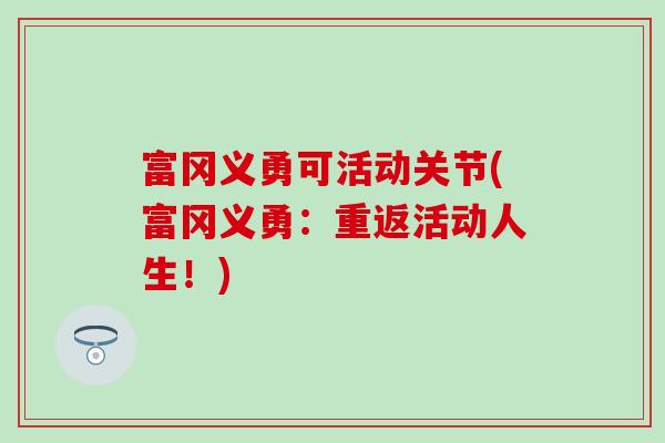 富冈义勇可活动关节(富冈义勇：重返活动人生！)-第1张图片-氨糖科普网