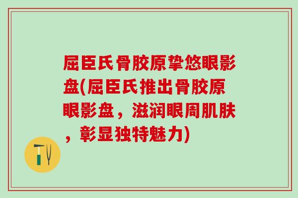 屈臣氏骨胶原挚悠眼影盘(屈臣氏推出骨胶原眼影盘，滋润眼周肌肤，彰显独特魅力)-第1张图片-氨糖科普网