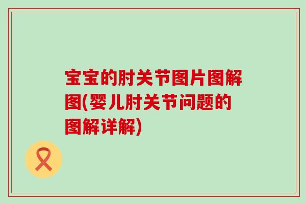 宝宝的肘关节图片图解图(婴儿肘关节问题的图解详解)-第1张图片-氨糖科普网 宝宝的肘关节图片图解图(婴儿肘关节问题的图解详解)-第1张图片-氨糖科普网