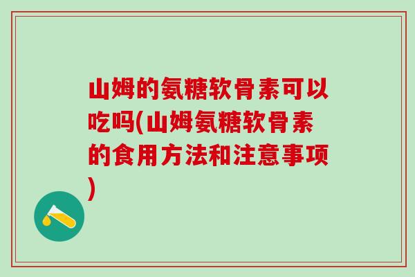 山姆的氨糖软骨素可以吃吗(山姆氨糖软骨素的食用方法和注意事项)-第1张图片-氨糖科普网