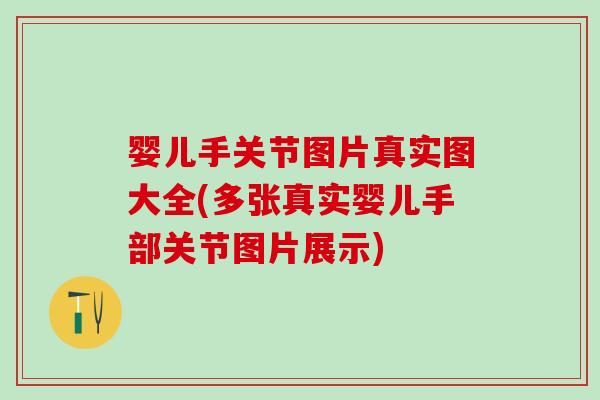 婴儿手关节图片真实图大全(多张真实婴儿手部关节图片展示)-第1张图片-氨糖科普网 婴儿手关节图片真实图大全(多张真实婴儿手部关节图片展示)-第1张图片-氨糖科普网