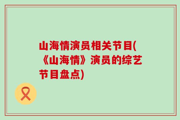 山海情演员相关节目(《山海情》演员的综艺节目盘点)-第1张图片-氨糖科普网 山海情演员相关节目(《山海情》演员的综艺节目盘点)-第1张图片-氨糖科普网