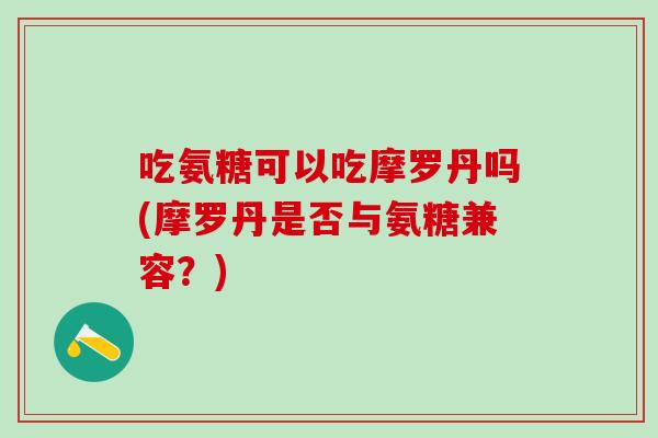 吃氨糖可以吃摩罗丹吗(摩罗丹是否与氨糖兼容?)-第1张图片-氨糖科普网 吃氨糖可以吃摩罗丹吗(摩罗丹是否与氨糖兼容?)-第1张图片-氨糖科普网
