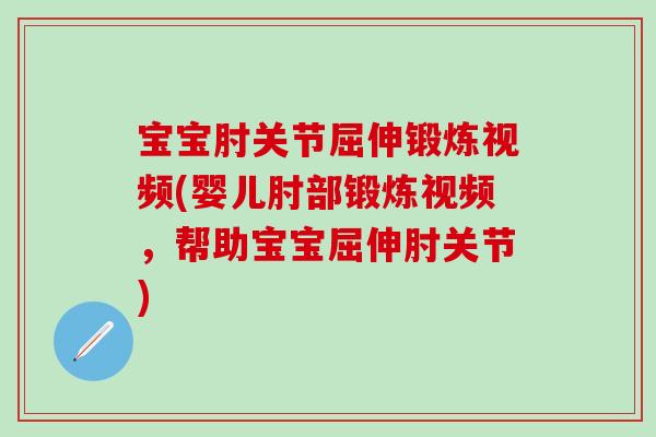 宝宝肘关节屈伸锻炼视频(婴儿肘部锻炼视频,帮助宝宝屈伸肘关节)-第1张图片-氨糖科普网 宝宝肘关节屈伸锻炼视频(婴儿肘部锻炼视频,帮助宝宝屈伸肘关节)-第1张图片-氨糖科普网