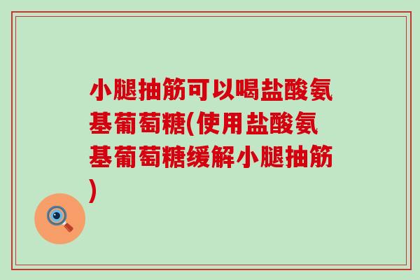 小腿抽筋可以喝盐酸氨基葡萄糖(使用盐酸氨基葡萄糖缓解小腿抽筋)-第1张图片-氨糖科普网 小腿抽筋可以喝盐酸氨基葡萄糖(使用盐酸氨基葡萄糖缓解小腿抽筋)-第1张图片-氨糖科普网