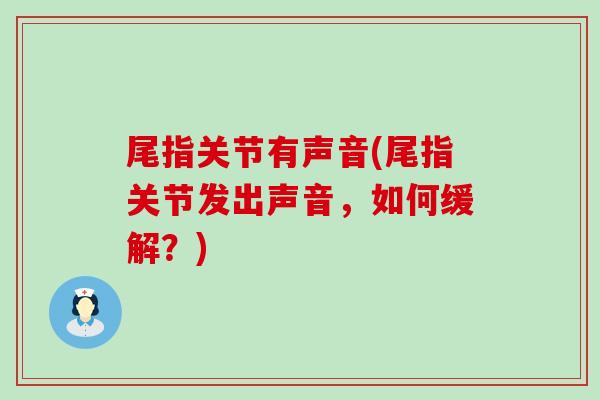 尾指关节有声音(尾指关节发出声音,如何缓解?)-第1张图片-氨糖科普网 尾指关节有声音(尾指关节发出声音,如何缓解?)-第1张图片-氨糖科普网