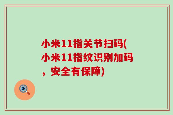 小米11指关节扫码(小米11指纹识别加码，安全有保障)-第1张图片-氨糖科普网